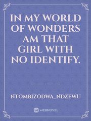 In my world of wonders 
am that girl with no identify. Book