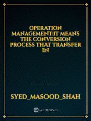 operation Management:it means the conversion process that transfer in Book