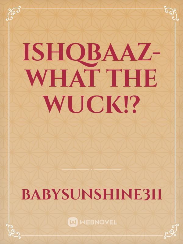 Ishqbaaz- What The Wuck!?