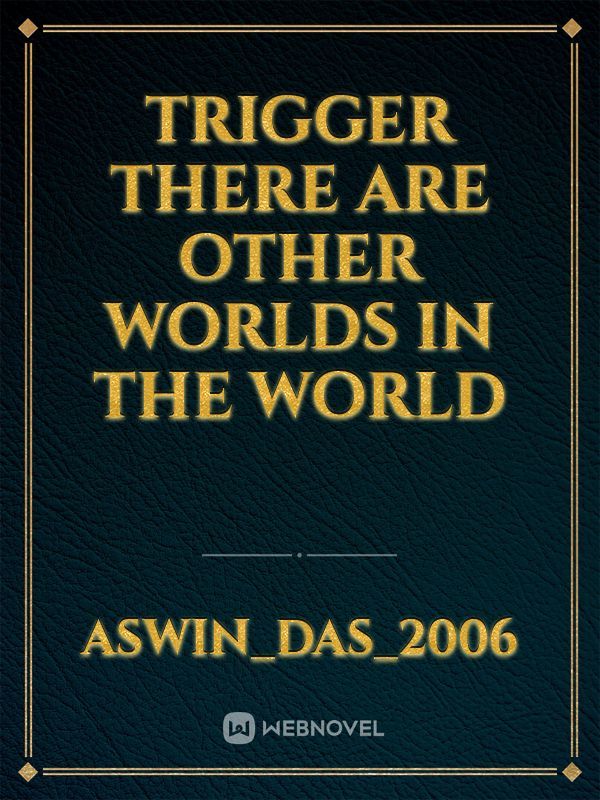 Trigger
there are other worlds in the world Book