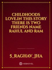 Childhoods love.In this story there is two friends Name Rahul and Ram Book