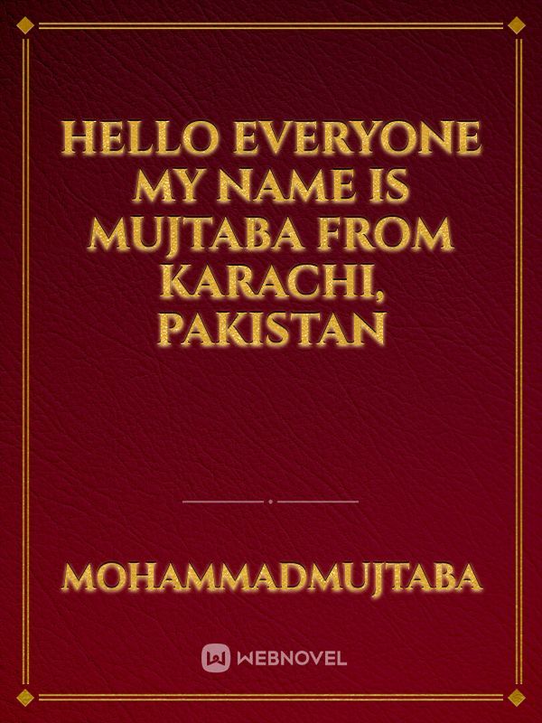 Hello everyone
My Name is Mujtaba  from karachi, pakistan