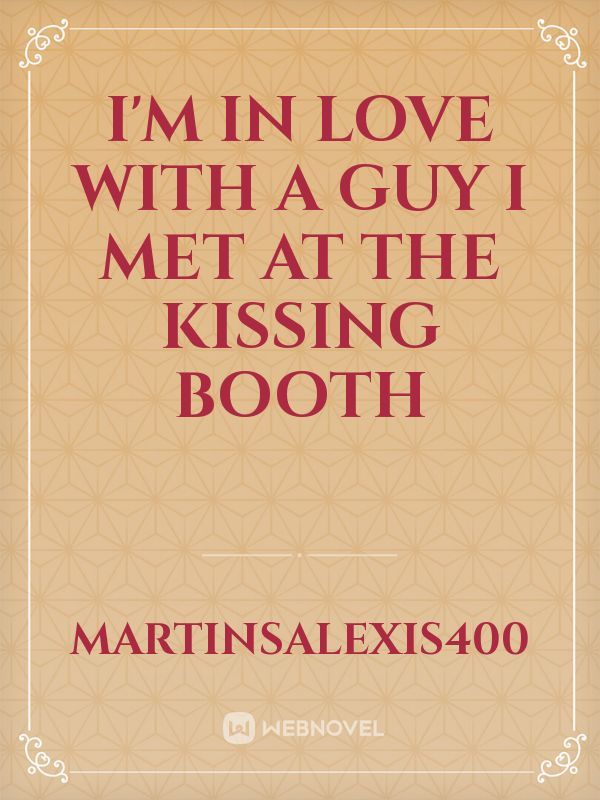 I'M IN LOVE WITH A GUY I MET AT THE KISSING BOOTH