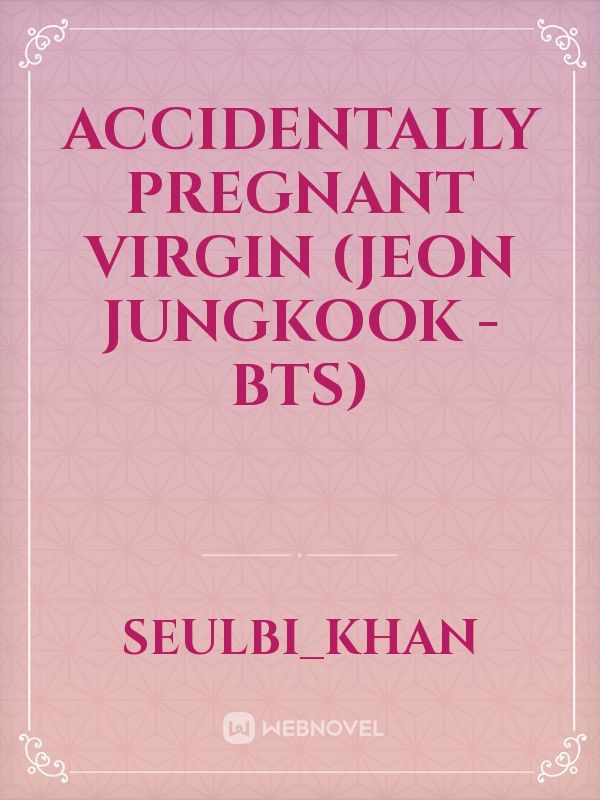Accidentally pregnant virgin 
(Jeon Jungkook - BTS)