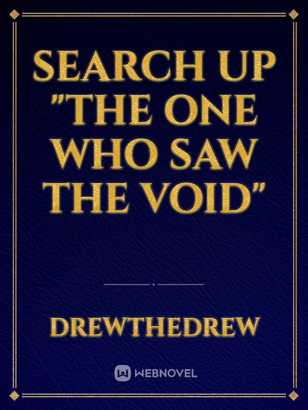 Search up "The one who saw the void"