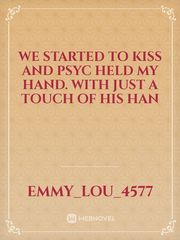 We started to kiss and Psyc held my hand. with just a touch of his han Book