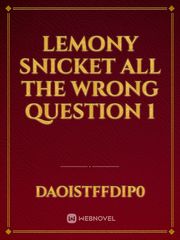 LEMONY SNICKET

ALL THE WRONG 
QUESTION 1 Book