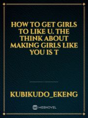 How to get girls to like u. The think about making girls like you is t Book