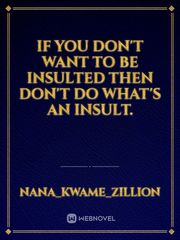 If you don't want to be insulted then don't do what's an insult. Book