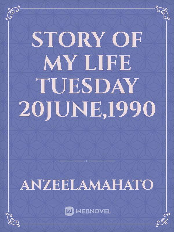 story of my life
Tuesday 20june,1990