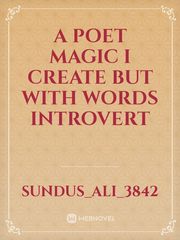A poet 
Magic I create but with words
introvert Book
