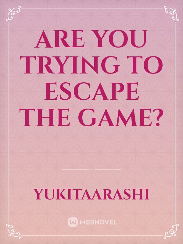 Are You Trying To Escape The Game?