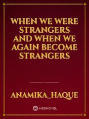when we were strangers 
and when we again become strangers Book