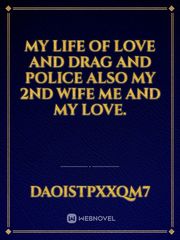My life of love and drag and police also my 2nd wife  me and my love. Book