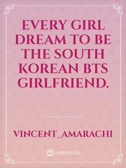 Every girl dream to be the south korean BTS girlfriend. Book