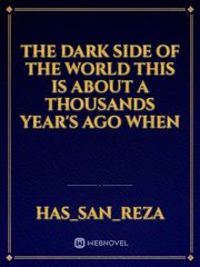 The dark side of the world

this is about a thousands
 year's ago when Book