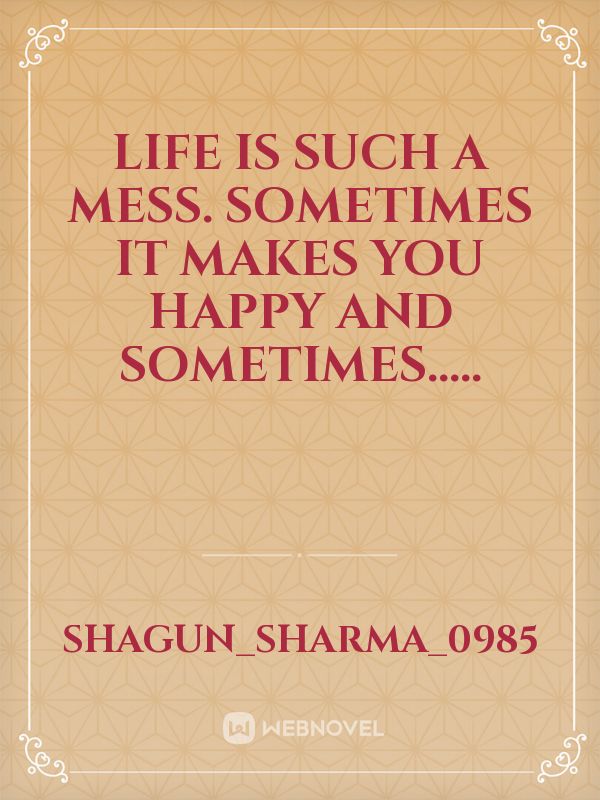 Life is  such a mess. Sometimes it makes you  happy and sometimes..... Book