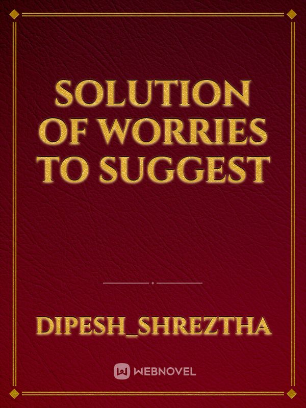 Solution of  worries to  suggest