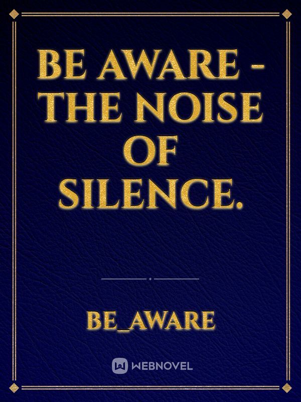 Be Aware - The noise of silence.