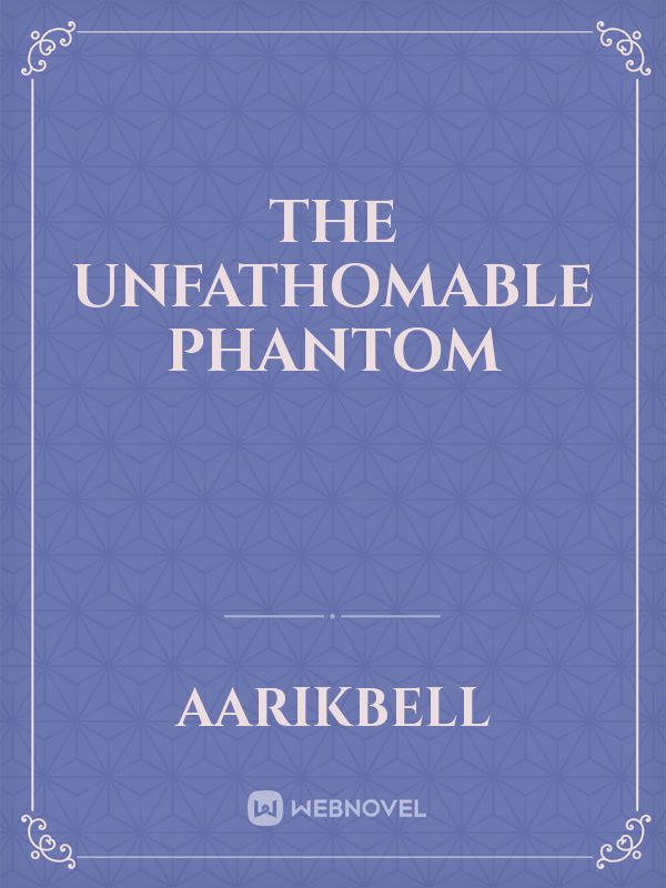 The Unfathomable Phantom