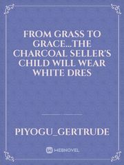 FROM GRASS TO GRACE"the Charcoal seller's child will wear white dress" Book