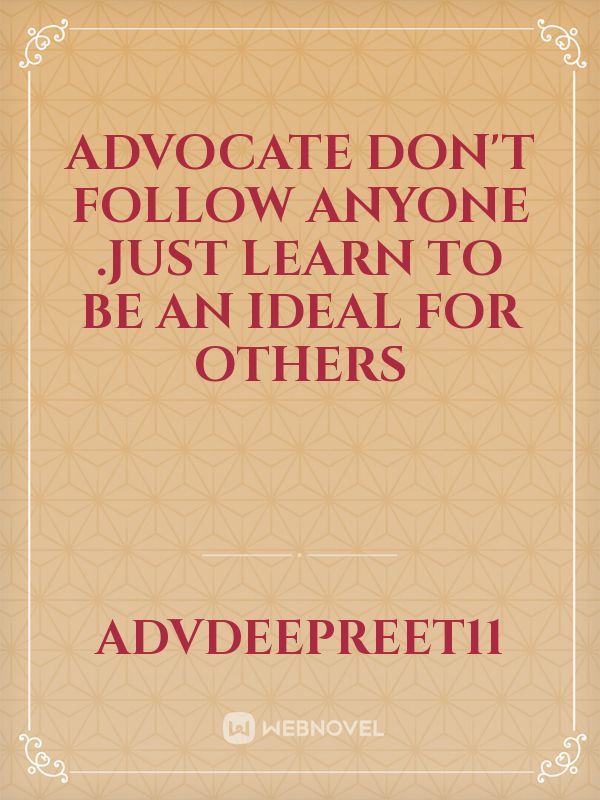Advocate 
don't follow anyone .just learn to be an ideal for others