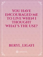 You have encouraged me to live when I thought what's the use? Book
