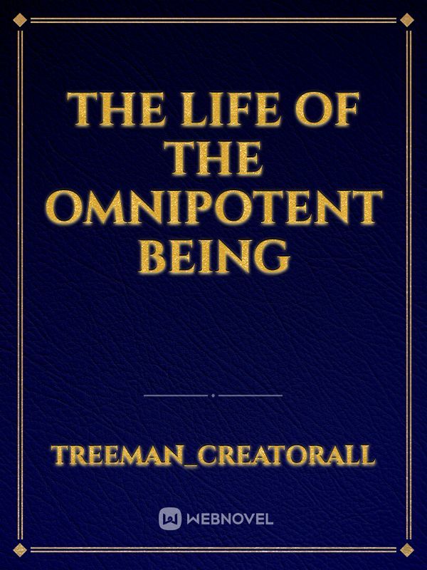 The life of the Omnipotent Being