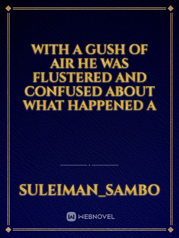 with a gush of air he was flustered and confused about what happened a Book