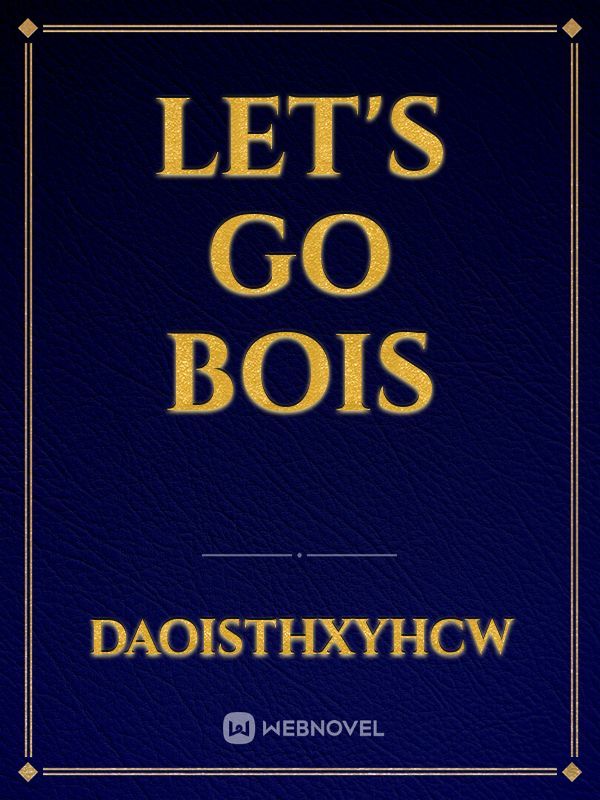 let's go bois