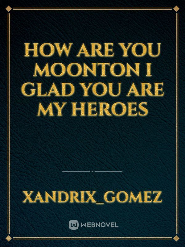 How are you moonton I glad you are my heroes