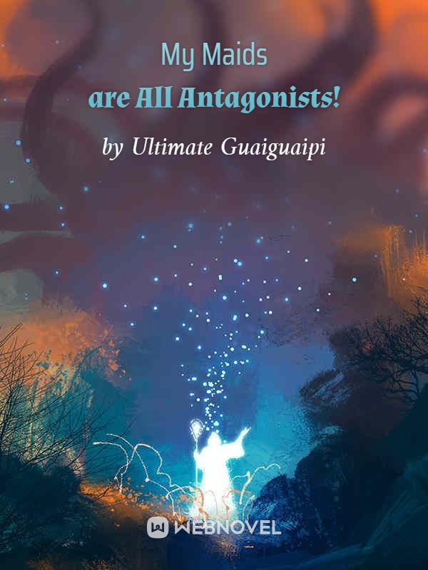 Read My Maids Are All Antagonists Ultimate Guaiguaipi Webnovel 