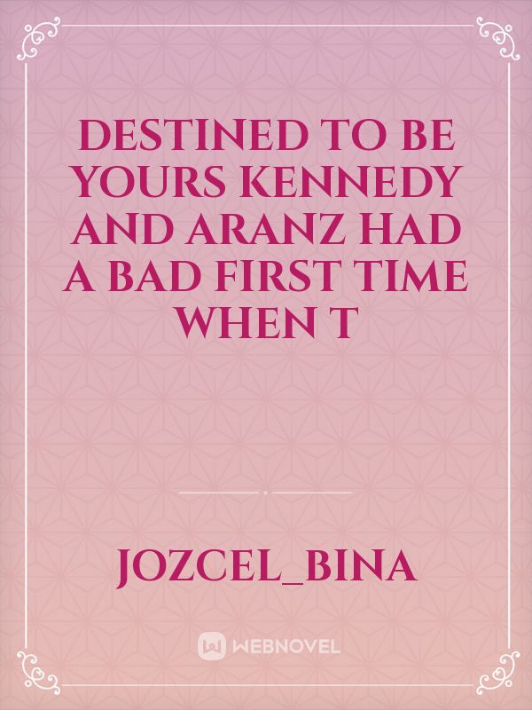 Destined To Be Yours

 Kennedy and Aranz had a bad first time when t Book