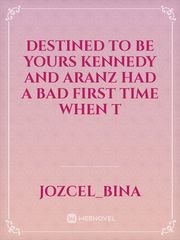 Destined To Be Yours

 Kennedy and Aranz had a bad first time when t Book