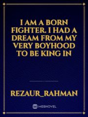 I am a born fighter. I had a dream from my very boyhood to be king in Book