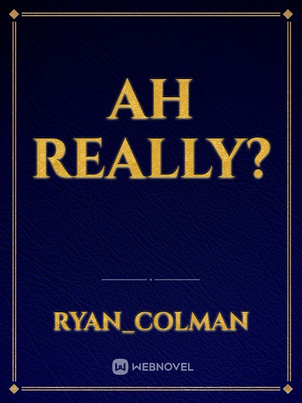 Read Ah Really? - Ryan_colman - WebNovel