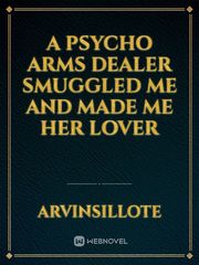 A Psycho Arms Dealer Smuggled Me And Made Me Her Lover Book