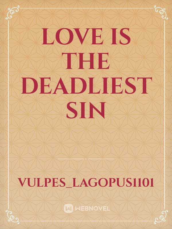 Read Love Is The Deadliest Sin - Vulpes_lagopus1101 - WebNovel