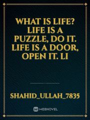 What is Life? 

Life is a puzzle, do it. 
Life is a door, open it. 
Li Book