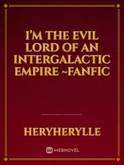 I’m the evil lord of an Intergalactic Empire ~fanfic Book