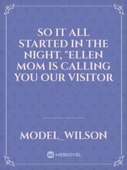So it all started in the night, 
"Ellen mom is calling you our visitor Book