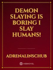 Demon slaying is boring I slay Humans! Book