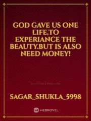 God gave us one life,to experiance the beauty.But Is also need money! Book