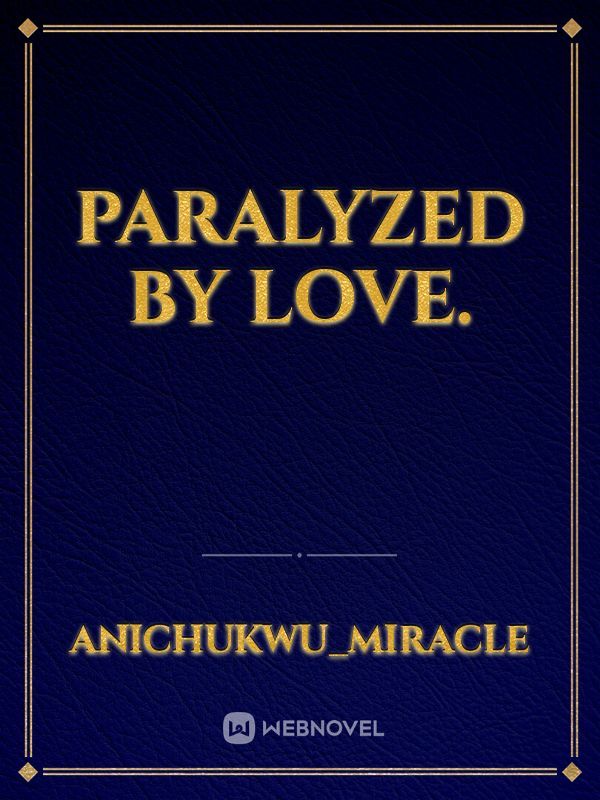 Paralyzed by love.