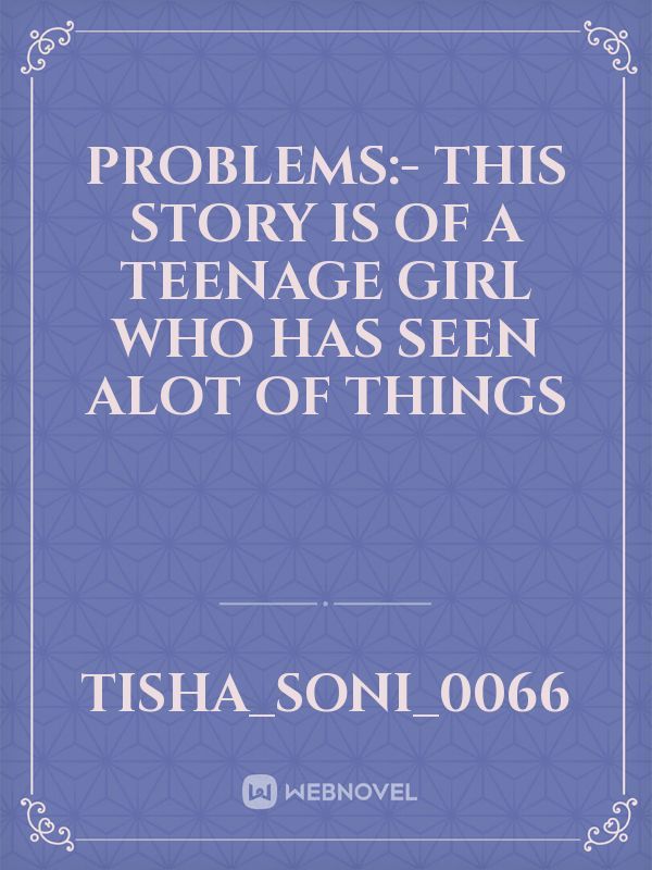 Problems:- This story is of a teenage girl who has seen alot of things