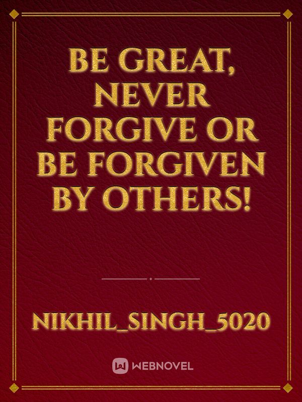 Be great, never forgive or be forgiven by others!