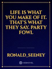 life is what you make of it. That's what they say. party fowl Book