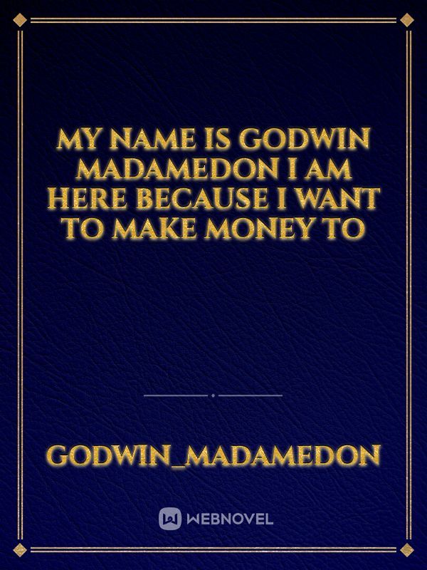 My name is Godwin madamedon I am here because I want to make money to