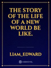 The story of the life of a new world be like. Book