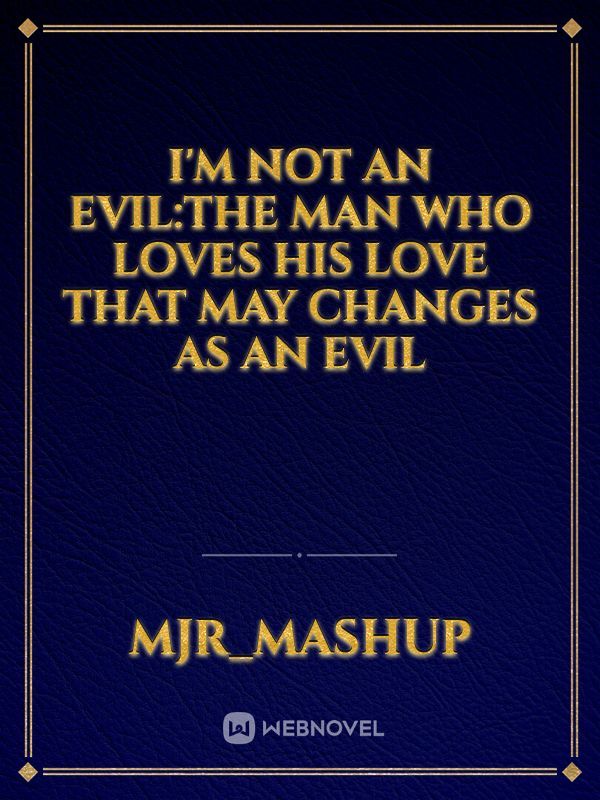 I'm not an evil:The man who loves his love that may changes as an evil